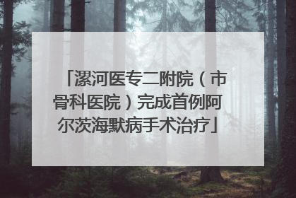 漯河医专二附院（市骨科医院）完成首例阿尔茨海默病手术治疗