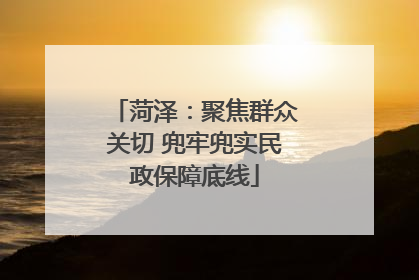 菏泽：聚焦群众关切 兜牢兜实民政保障底线