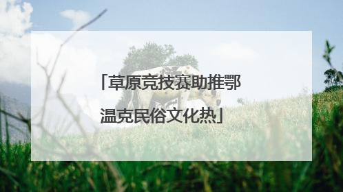 草原竞技赛助推鄂温克民俗文化热