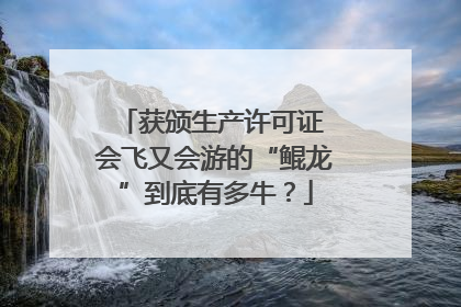 获颁生产许可证 会飞又会游的“鲲龙”到底有多牛？