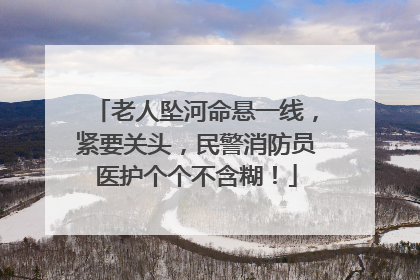 老人坠河命悬一线，紧要关头，民警消防员医护个个不含糊！