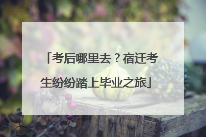 考后哪里去？宿迁考生纷纷踏上毕业之旅