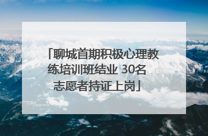 聊城首期积极心理教练培训班结业 30名志愿者持证上岗