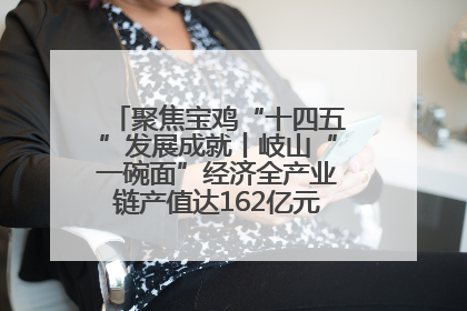 聚焦宝鸡“十四五”发展成就丨岐山“一碗面”经济全产业链产值达162亿元 入选全国典型县