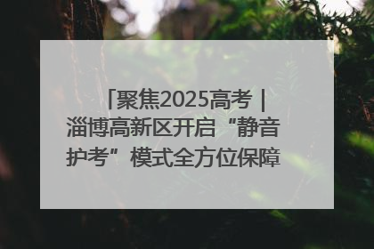 聚焦2025高考｜淄博高新区开启“静音护考”模式全方位保障高考环境整洁