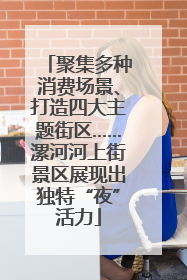 聚集多种消费场景、打造四大主题街区……漯河河上街景区展现出独特“夜”活力