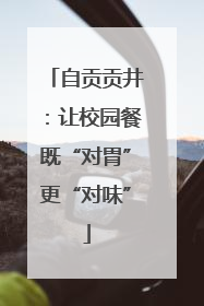 自贡贡井：让校园餐既“对胃”更“对味”
