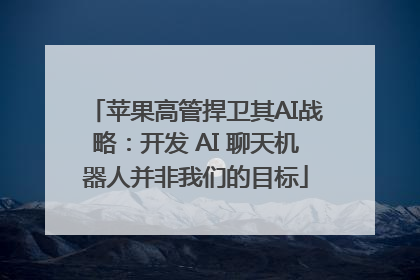 苹果高管捍卫其AI战略：开发 AI 聊天机器人并非我们的目标