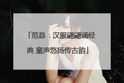 范县：汉服翩翩诵经典 童声悠扬传古韵
