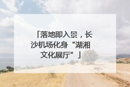落地即入景，长沙机场化身“湖湘文化展厅”