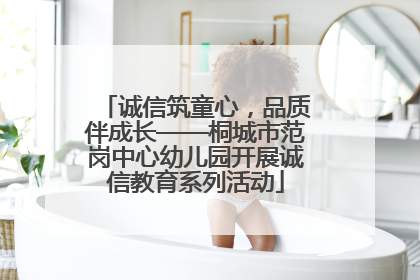 诚信筑童心，品质伴成长——桐城市范岗中心幼儿园开展诚信教育系列活动