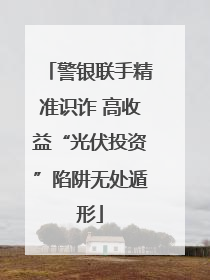 警银联手精准识诈 高收益“光伏投资”陷阱无处遁形