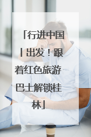 行进中国丨出发！跟着红色旅游巴士解锁桂林