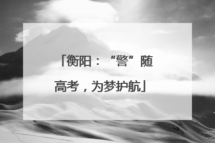 衡阳：“警”随高考，为梦护航