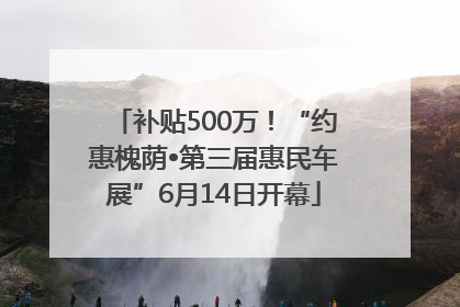 补贴500万！“约惠槐荫•第三届惠民车展”6月14日开幕