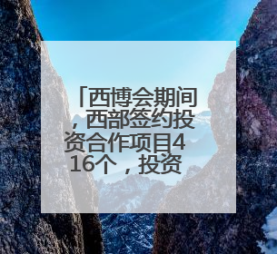 西博会期间，西部签约投资合作项目416个，投资金额3543亿元