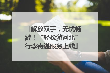 解放双手，无忧畅游！“轻松游河北”行李寄递服务上线