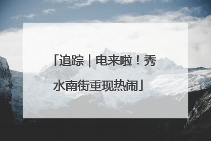 追踪｜电来啦！秀水南街重现热闹