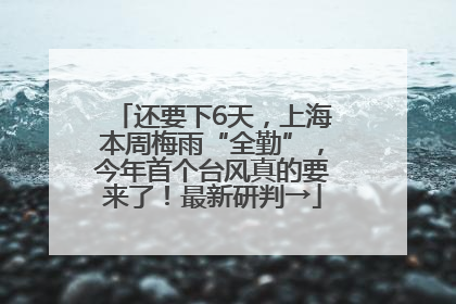 还要下6天，上海本周梅雨“全勤”，今年首个台风真的要来了！最新研判→