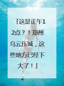 这是正午12点？！郑州乌云压城，这些地方已经下大了！