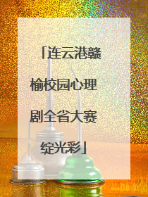 连云港赣榆校园心理剧全省大赛绽光彩