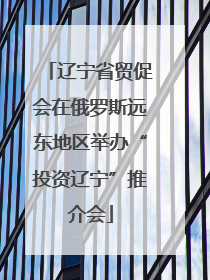 辽宁省贸促会在俄罗斯远东地区举办“投资辽宁”推介会