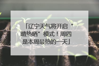 辽宁天气将开启“晴热晒”模式！周四是本周最热的一天