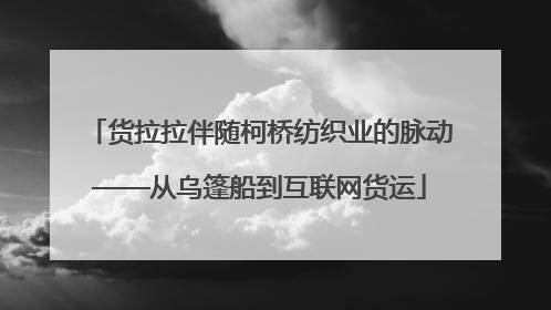 货拉拉伴随柯桥纺织业的脉动——从乌篷船到互联网货运