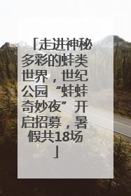 走进神秘多彩的蛙类世界，世纪公园“蛙蛙奇妙夜”开启招募，暑假共18场