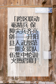 跨区联动砺精兵 保障尖兵齐亮剑——开阳县人武部第一期支援队伍集中轮训火热启幕