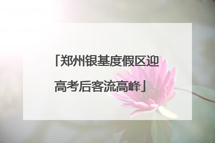 郑州银基度假区迎高考后客流高峰
