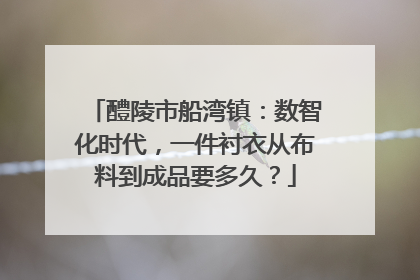 醴陵市船湾镇：数智化时代，一件衬衣从布料到成品要多久？