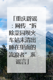 重庆辟谣：网传“拆除菜园坝火车站未清出睡在里面的流浪者”系谣言