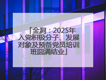 金洞：2025年入党积极分子、发展对象及预备党员培训班圆满结业