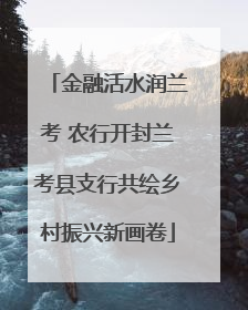 金融活水润兰考 农行开封兰考县支行共绘乡村振兴新画卷