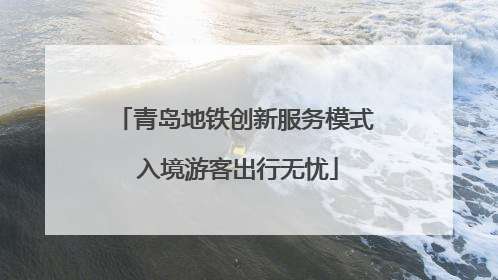 青岛地铁创新服务模式 入境游客出行无忧
