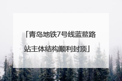 青岛地铁7号线蓝鳌路站主体结构顺利封顶