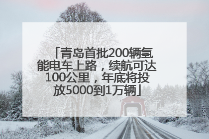青岛首批200辆氢能电车上路，续航可达100公里，年底将投放5000到1万辆