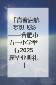 青春启航 梦想飞扬——合肥市五一小学举行2025届毕业典礼