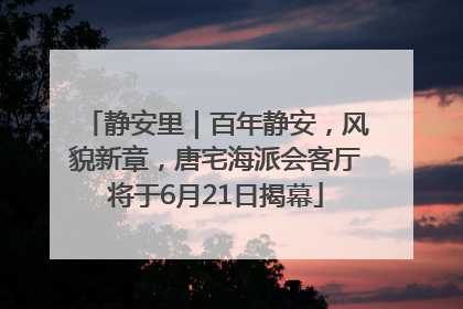 静安里｜百年静安，风貌新章，唐宅海派会客厅将于6月21日揭幕