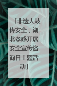 非遗大鼓传安全，湖北孝感开展安全宣传咨询日主题活动