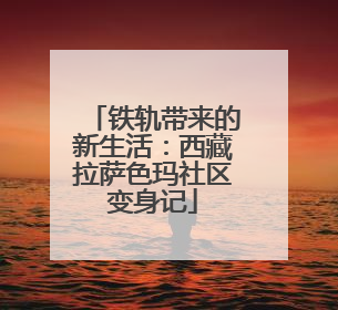 铁轨带来的新生活：西藏拉萨色玛社区变身记