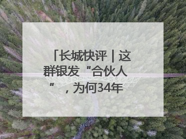 长城快评｜这群银发“合伙人”，为何34年接力做一件事