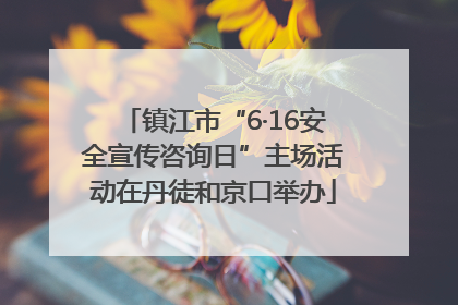 镇江市“6·16安全宣传咨询日”主场活动在丹徒和京口举办