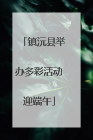 镇沅县举办多彩活动迎端午