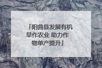 阳曲县发展有机旱作农业 助力作物单产提升