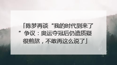 陈梦再谈“我的时代到来了”争议：奥运夺冠后仍遭质疑很煎熬，不敢再这么说了