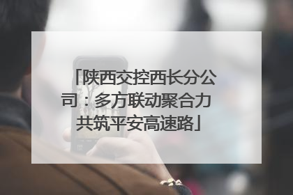 陕西交控西长分公司：多方联动聚合力 共筑平安高速路