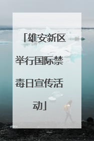 雄安新区举行国际禁毒日宣传活动