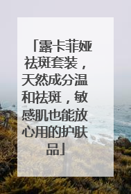 露卡菲娅祛斑套装，天然成分温和祛斑，敏感肌也能放心用的护肤品